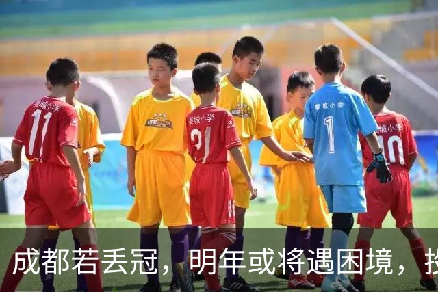 成都若丢冠，明年或将遇困境，投资缩水球迷骤减，成中游队不是没可能！